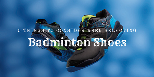 5 Things To Consider When Selecting Badminton Shoes